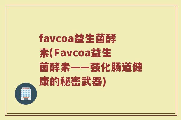 favcoa益生菌酵素(Favcoa益生菌酵素——强化肠道健康的秘密武器)