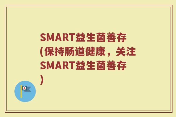 SMART益生菌善存(保持肠道健康，关注SMART益生菌善存)
