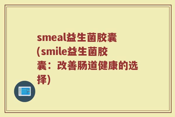 smeal益生菌胶囊(smile益生菌胶囊：改善肠道健康的选择)