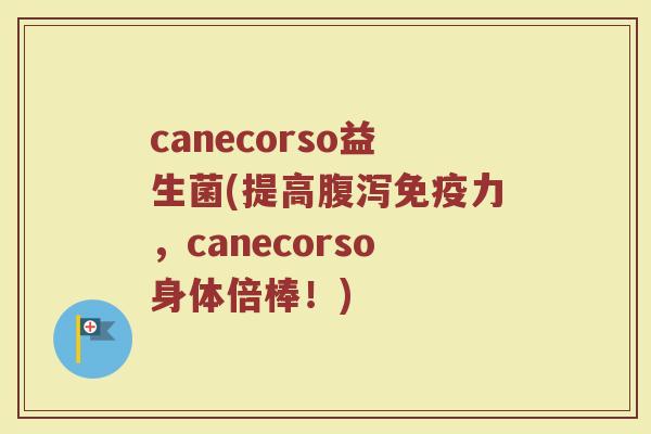 canecorso益生菌(提高腹泻免疫力，canecorso身体倍棒！)
