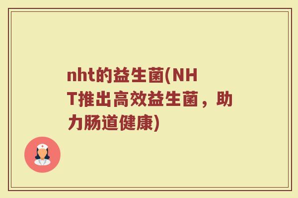 nht的益生菌(NHT推出高效益生菌，助力肠道健康)