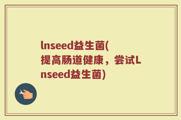 lnseed益生菌(提高肠道健康,尝试Lnseed益生菌) lnseed益生菌(提高肠道健康,尝试Lnseed益生菌)
