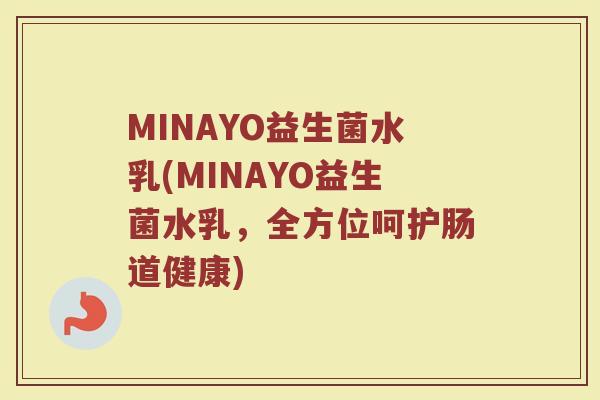 MINAYO益生菌水乳(MINAYO益生菌水乳，全方位呵护肠道健康)