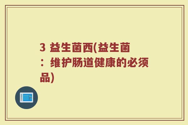 3 益生菌西(益生菌：维护肠道健康的必须品)