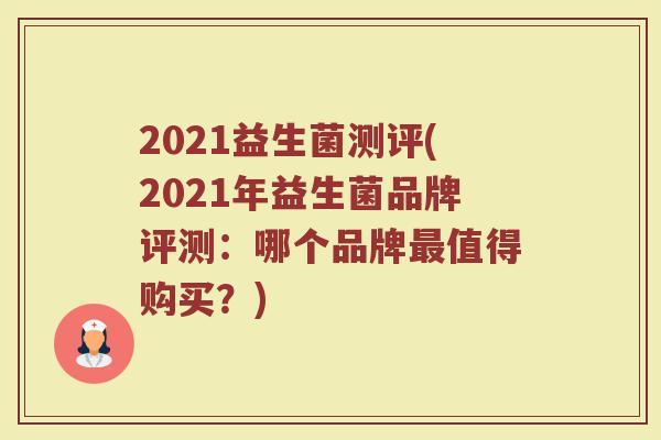 2021益生菌测评(2021年益生菌品牌评测：哪个品牌最值得购买？)