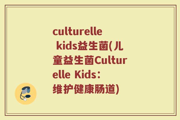 culturelle kids益生菌(儿童益生菌Culturelle Kids：维护健康肠道)