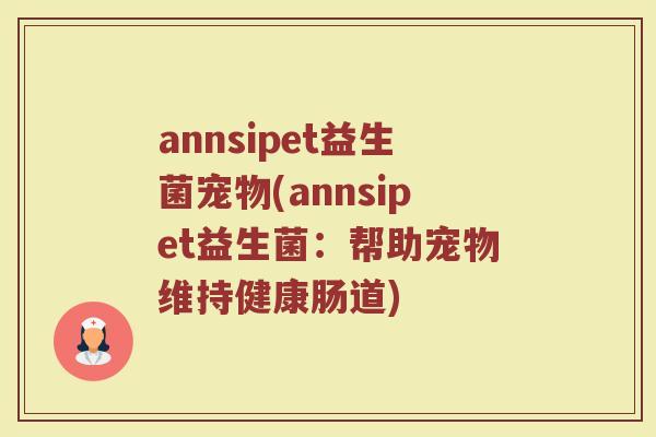 annsipet益生菌宠物(annsipet益生菌：帮助宠物维持健康肠道)