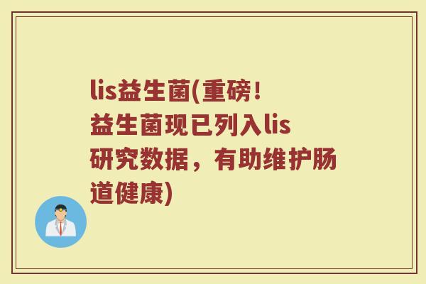 lis益生菌(重磅！益生菌现已列入lis研究数据，有助维护肠道健康)
