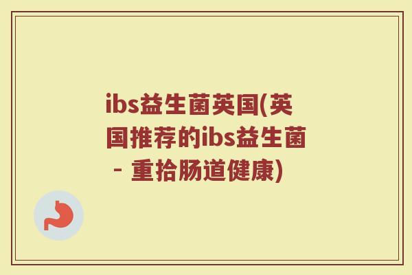 ibs益生菌英国(英国推荐的ibs益生菌 - 重拾肠道健康)