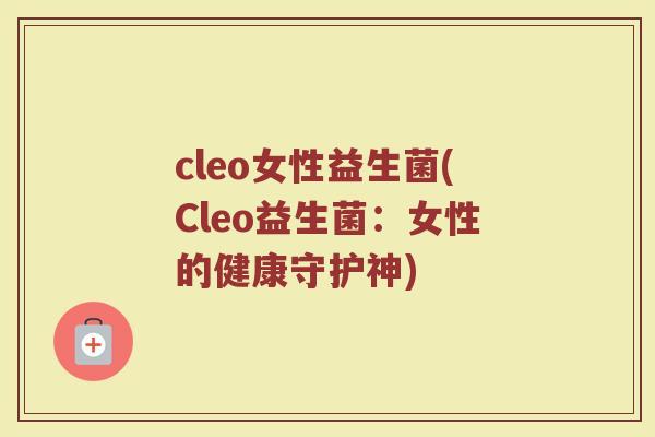 cleo女性益生菌(Cleo益生菌：女性的健康守护神)