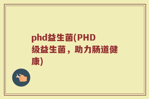 phd益生菌(PHD级益生菌，助力肠道健康)