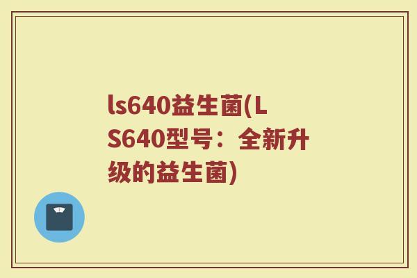 ls640益生菌(LS640型号：全新升级的益生菌)