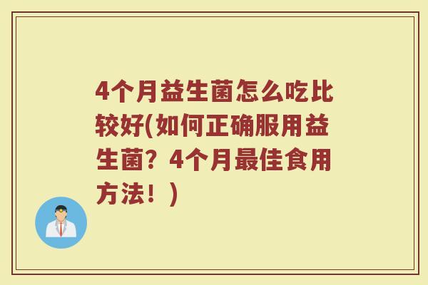 4个月益生菌怎么吃比较好(如何正确服用益生菌？4个月最佳食用方法！)