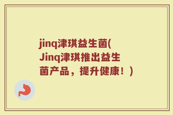 jinq津琪益生菌(Jinq津琪推出益生菌产品，提升健康！)