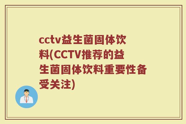 cctv益生菌固体饮料(CCTV推荐的益生菌固体饮料重要性备受关注)
