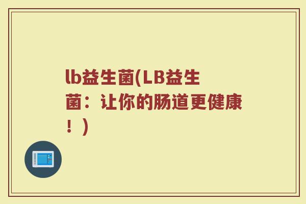 lb益生菌(LB益生菌：让你的肠道更健康！)
