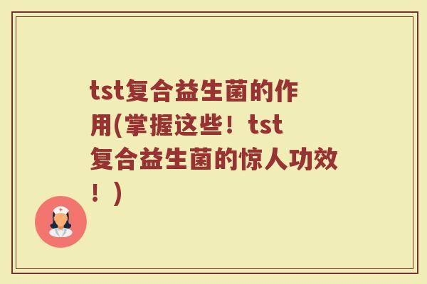 tst复合益生菌的作用(掌握这些！tst复合益生菌的惊人功效！)
