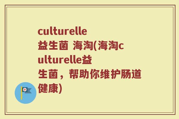 culturelle益生菌 海淘(海淘culturelle益生菌，帮助你维护肠道健康)
