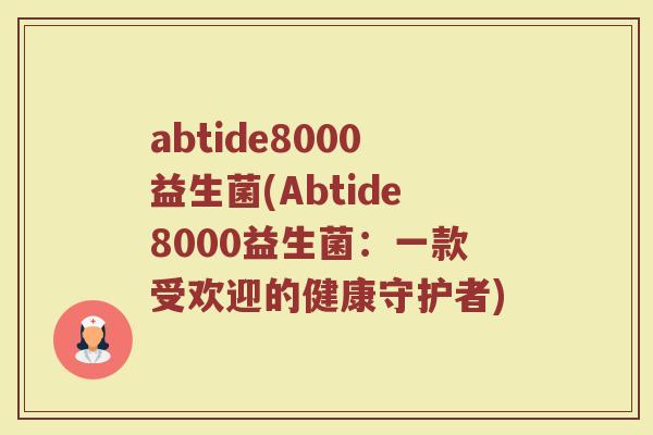 abtide8000益生菌(Abtide8000益生菌：一款受欢迎的健康守护者)