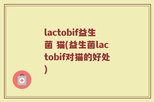 lactobif益生菌 猫(益生菌lactobif对猫的好处)