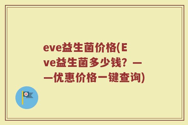 eve益生菌价格(Eve益生菌多少钱？——优惠价格一键查询)
