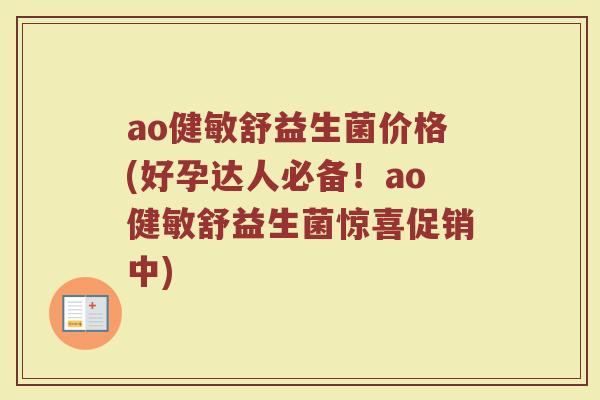 ao健敏舒益生菌价格(好孕达人必备！ao健敏舒益生菌惊喜促销中)