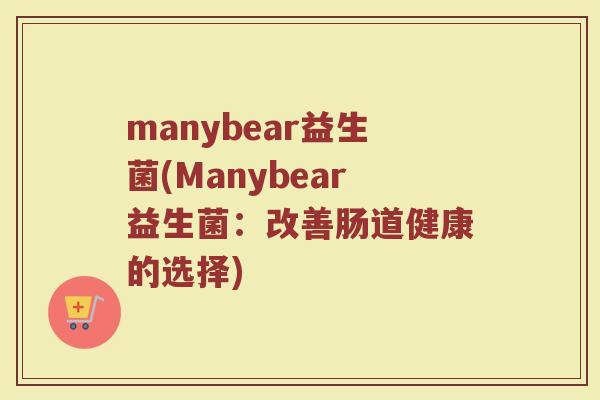 manybear益生菌(Manybear益生菌：改善肠道健康的选择)
