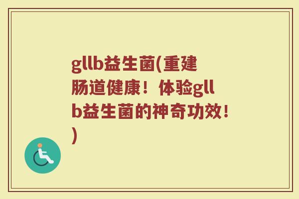 gllb益生菌(重建肠道健康！体验gllb益生菌的神奇功效！)