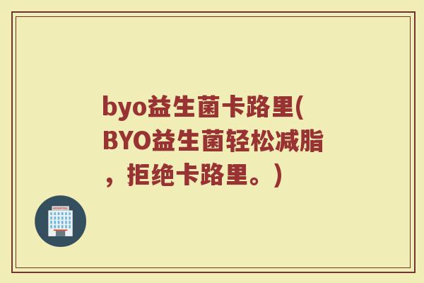 byo益生菌卡路里(BYO益生菌轻松减脂，拒绝卡路里。)