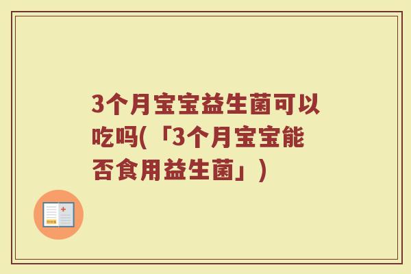 3个月宝宝益生菌可以吃吗(「3个月宝宝能否食用益生菌」)