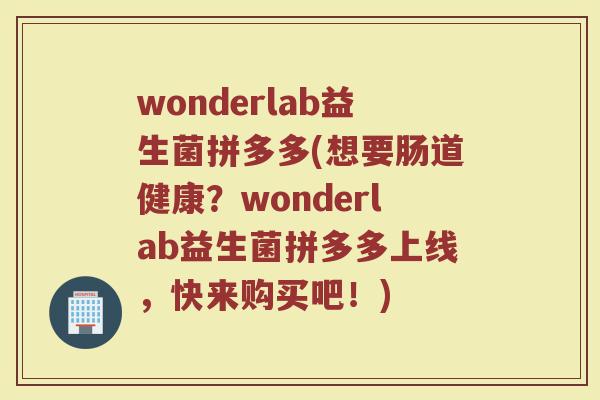wonderlab益生菌拼多多(想要肠道健康？wonderlab益生菌拼多多上线，快来购买吧！)