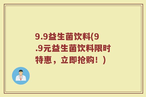 9.9益生菌饮料(9.9元益生菌饮料限时特惠，立即抢购！)