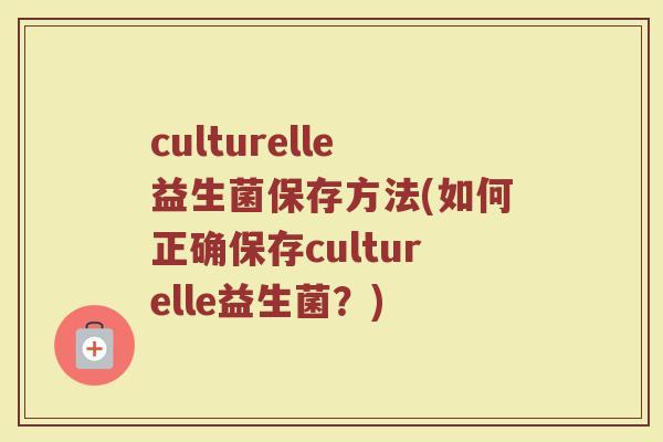 culturelle益生菌保存方法(如何正确保存culturelle益生菌？)