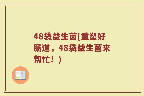 48袋益生菌(重塑好肠道，48袋益生菌来帮忙！)