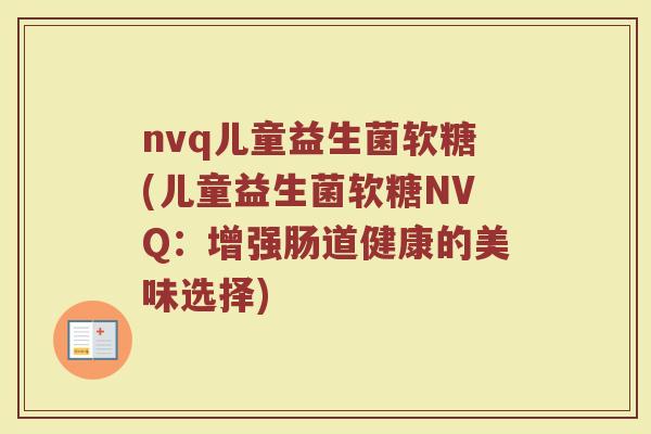 nvq儿童益生菌软糖(儿童益生菌软糖NVQ：增强肠道健康的美味选择)