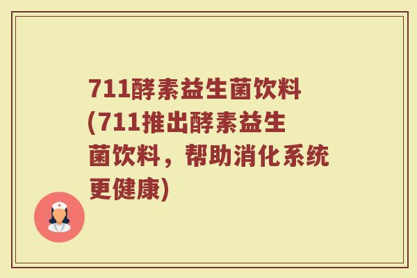 711酵素益生菌饮料(711推出酵素益生菌饮料，帮助消化系统更健康)