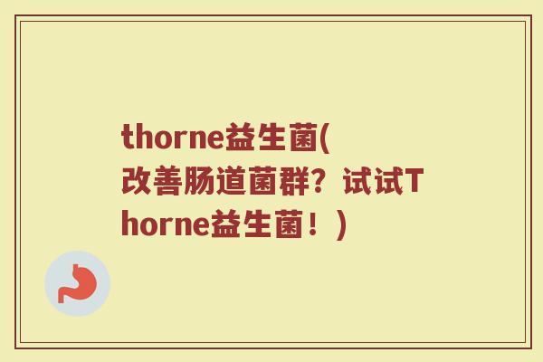 thorne益生菌(改善肠道菌群？试试Thorne益生菌！)