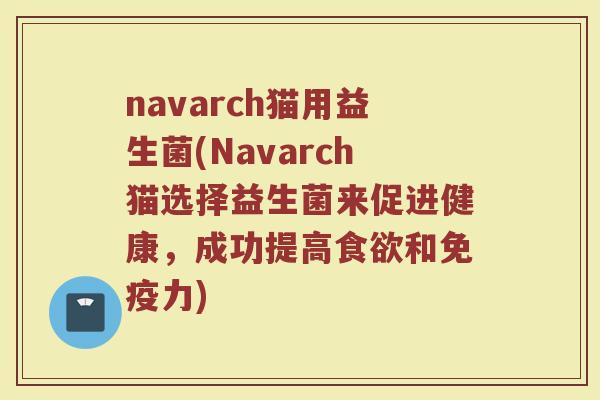 navarch猫用益生菌(Navarch猫选择益生菌来促进健康，成功提高食欲和免疫力)