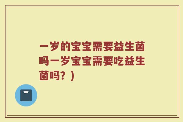 一岁的宝宝需要益生菌吗一岁宝宝需要吃益生菌吗？)