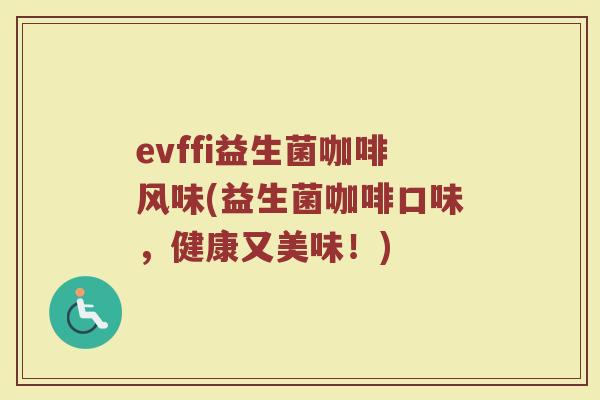 evffi益生菌咖啡风味(益生菌咖啡口味，健康又美味！)