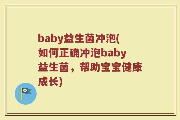 baby益生菌冲泡(如何正确冲泡baby益生菌，帮助宝宝健康成长)