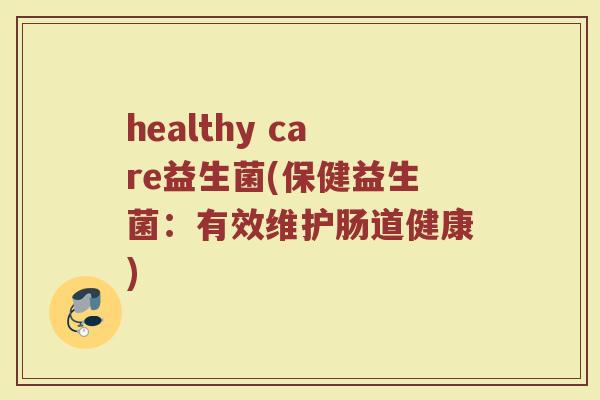 healthy care益生菌(保健益生菌：有效维护肠道健康)
