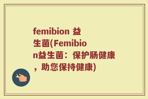 femibion 益生菌(Femibion益生菌：保护肠健康，助您保持健康)
