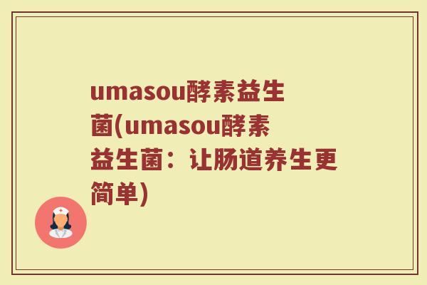 umasou酵素益生菌(umasou酵素益生菌：让肠道养生更简单)