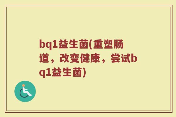 bq1益生菌(重塑肠道，改变健康，尝试bq1益生菌)
