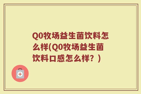 Q0牧场益生菌饮料怎么样(Q0牧场益生菌饮料口感怎么样？)