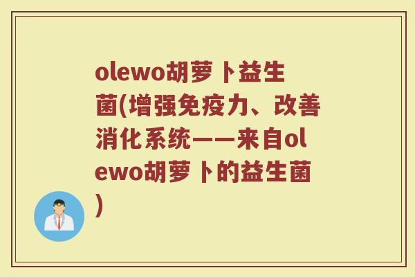 olewo胡萝卜益生菌(增强免疫力、改善消化系统——来自olewo胡萝卜的益生菌)