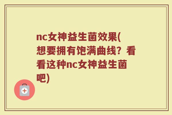 nc女神益生菌效果(想要拥有饱满曲线？看看这种nc女神益生菌吧)