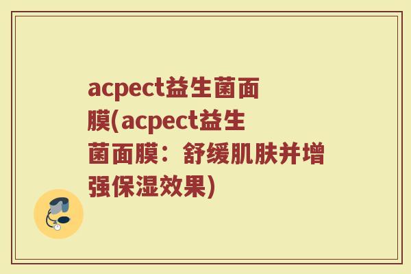 acpect益生菌面膜(acpect益生菌面膜：舒缓肌肤并增强保湿效果)