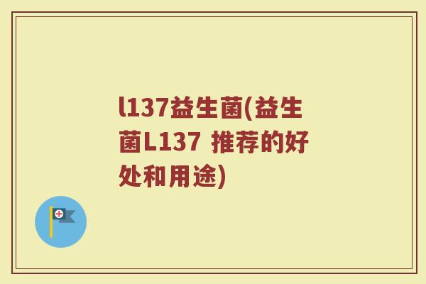 l137益生菌(益生菌L137 推荐的好处和用途)